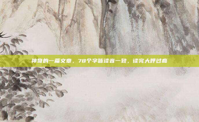 神奇的一篇文章，78个字皆读音一致，读完大呼过瘾
