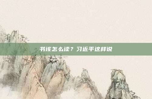 书该怎么读？习近平这样说