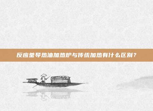 反应釜导热油加热炉与传统加热有什么区别？