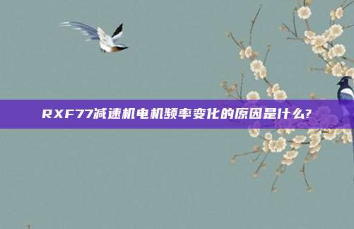 RXF77减速机电机频率变化的原因是什么?