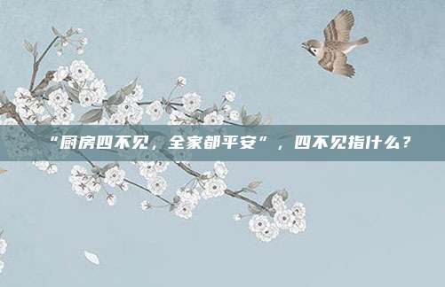 “厨房四不见，全家都平安”，四不见指什么？