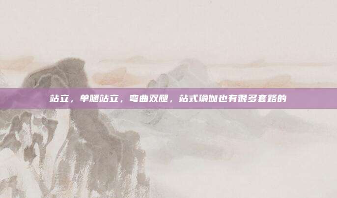 站立，单腿站立，弯曲双腿，站式瑜伽也有很多套路的