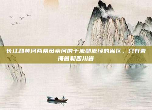 长江和黄河两条母亲河的干流都流经的省区，只有青海省和四川省
