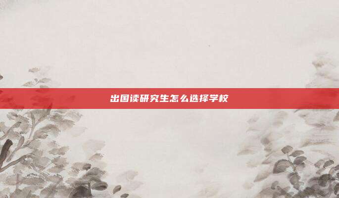 出国读研究生怎么选择学校