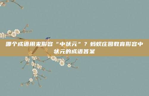 哪个成语用来形容“中状元”？蚂蚁庄园教育形容中状元的成语答案