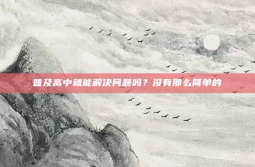 普及高中就能解决问题吗？没有那么简单的