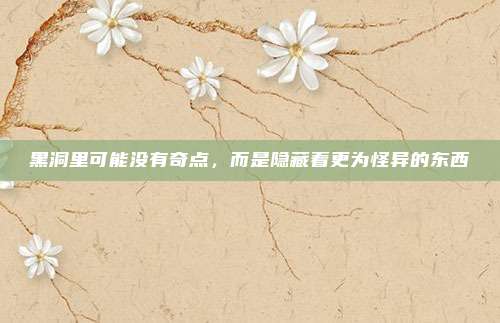 黑洞里可能没有奇点，而是隐藏着更为怪异的东西