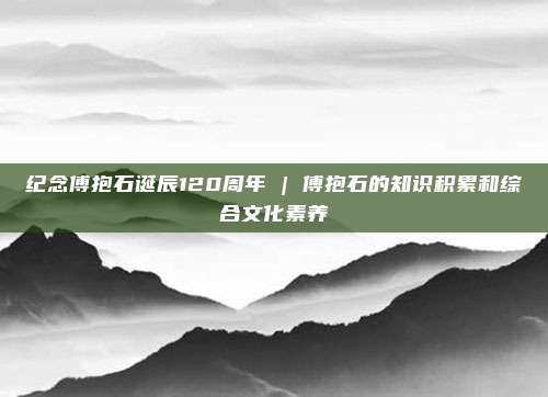 纪念傅抱石诞辰120周年 | 傅抱石的知识积累和综合文化素养