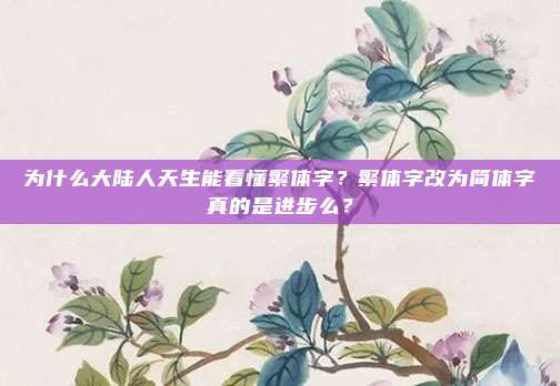 为什么大陆人天生能看懂繁体字？繁体字改为简体字真的是进步么？