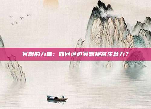 冥想的力量：如何通过冥想提高注意力？