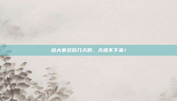 给大家多放几天假,天塌不下来!
