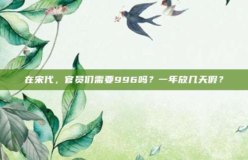 在宋代,官员们需要996吗?一年放几天假?