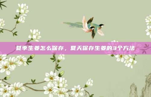 夏季生姜怎么保存,夏天保存生姜的3个方法