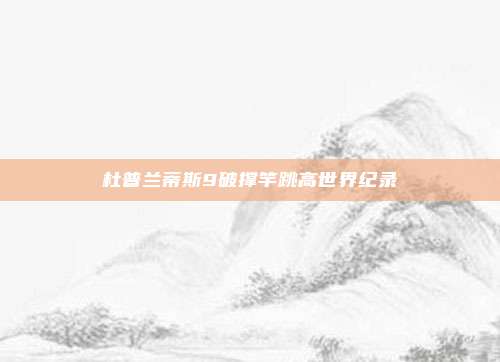 杜普兰蒂斯9破撑竿跳高世界纪录