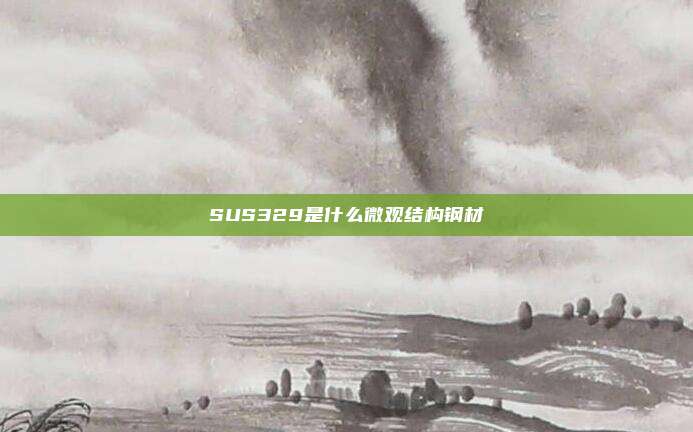 SUS329是什么微观结构钢材