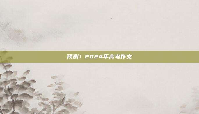 预测！2024年高考作文