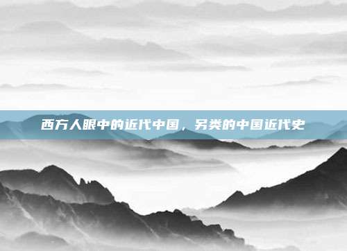 西方人眼中的近代中国，另类的中国近代史