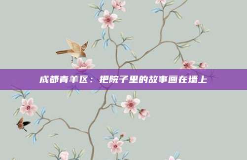 成都青羊区：把院子里的故事画在墙上