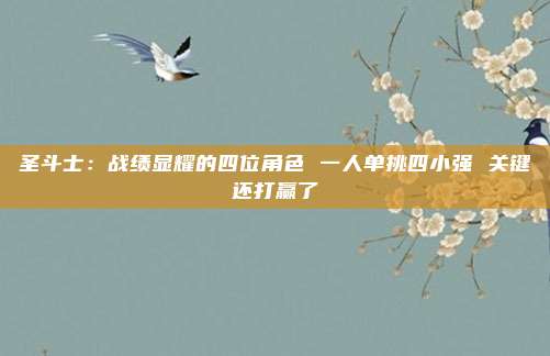 圣斗士：战绩显耀的四位角色 一人单挑四小强 关键还打赢了