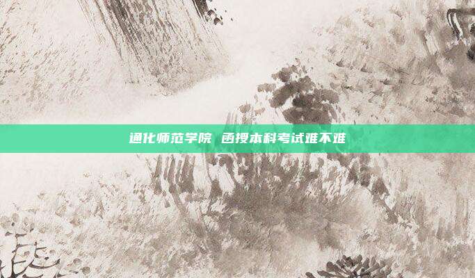 通化师范学院 函授本科考试难不难