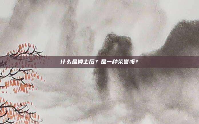 什么是博士后？是一种荣誉吗？