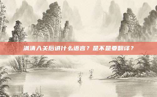 满清入关后讲什么语言？是不是要翻译？