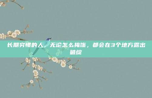 长期穷惯的人，无论怎么掩饰，都会在3个地方露出破绽
