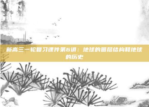 新高三一轮复习课件第6讲：地球的圈层结构和地球的历史