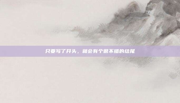 只要写了开头，就会有个很不错的结尾