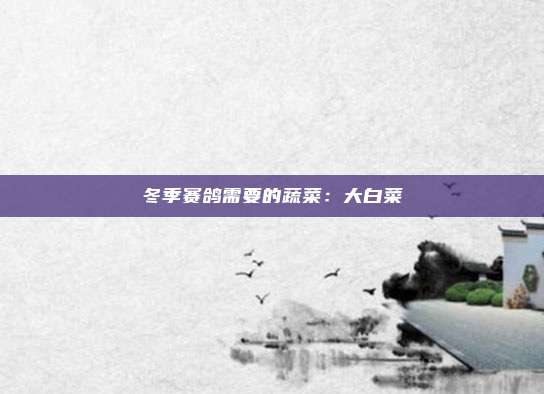 冬季赛鸽需要的蔬菜：大白菜
