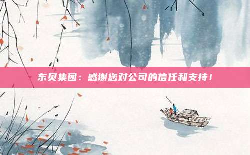 东贝集团：感谢您对公司的信任和支持！