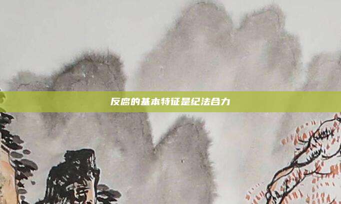 反腐的基本特征是纪法合力