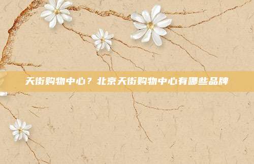 天街购物中心?北京天街购物中心有哪些品牌