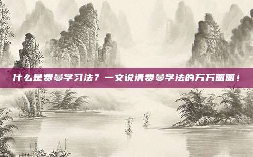 什么是费曼学习法?一文说清费曼学法的方方面面!