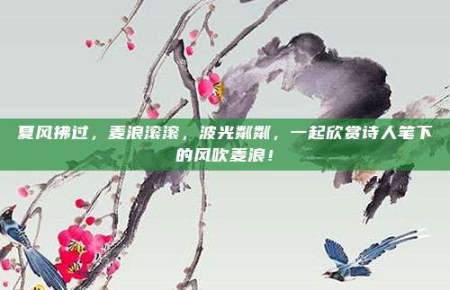 夏风拂过，麦浪滚滚，波光粼粼，一起欣赏诗人笔下的风吹麦浪！
