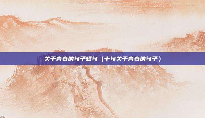 关于青春的句子短句（十句关于青春的句子）