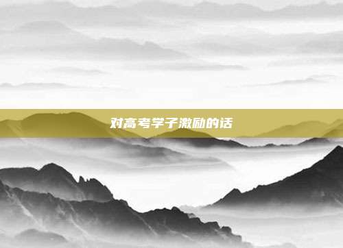 对高考学子激励的话