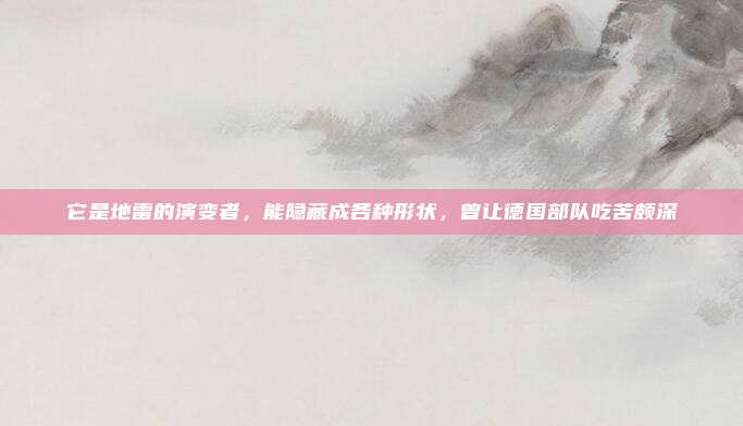 它是地雷的演变者，能隐藏成各种形状，曾让德国部队吃苦颇深