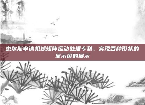 杰尔斯申请机械矩阵运动处理专利，实现各种形状的显示屏的展示