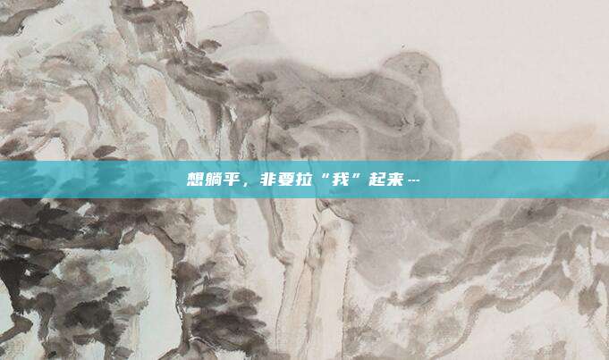想躺平，非要拉“我”起来…