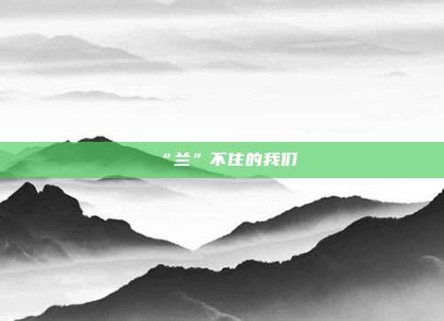 “兰”不住的我们