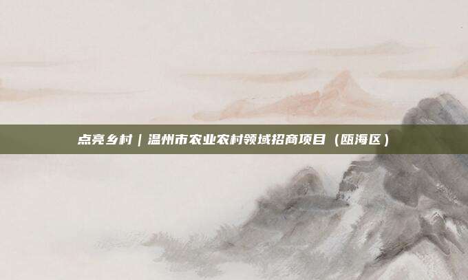 点亮乡村｜温州市农业农村领域招商项目（瓯海区）