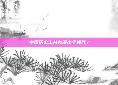 中国历史上共有多少个朝代？