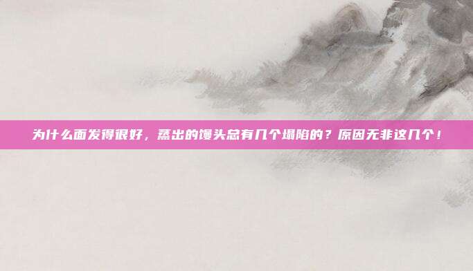 为什么面发得很好，蒸出的馒头总有几个塌陷的？原因无非这几个！