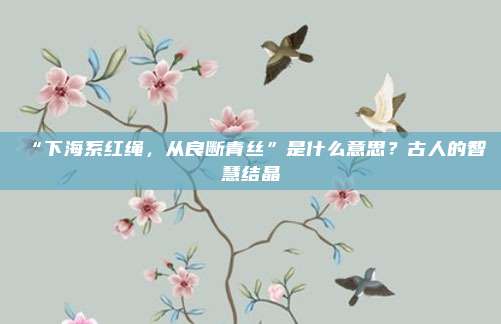 “下海系红绳，从良断青丝”是什么意思？古人的智慧结晶