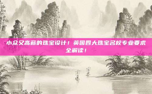 小众又高薪的珠宝设计!英国四大珠宝名校专业要求全解读!