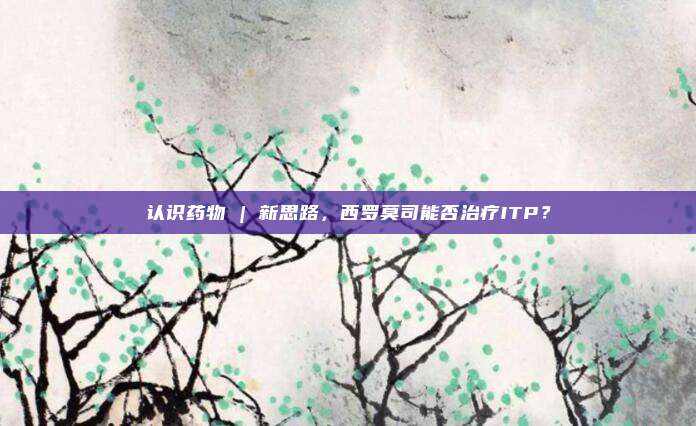 认识药物 | 新思路，西罗莫司能否治疗ITP？