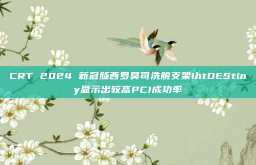 CRT 2024 新冠脉西罗莫司洗脱支架ihtDEStiny显示出较高PCI成功率