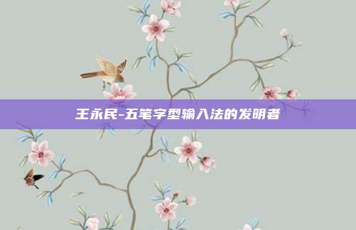 王永民-五笔字型输入法的发明者