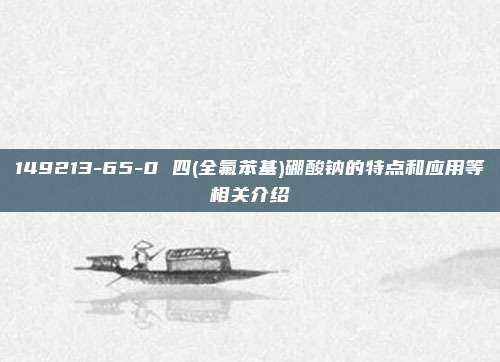 149213-65-0 四(全氟苯基)硼酸钠的特点和应用等相关介绍